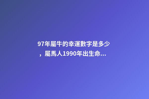 97年屬牛的幸運數字是多少，屬馬人1990年出生命運